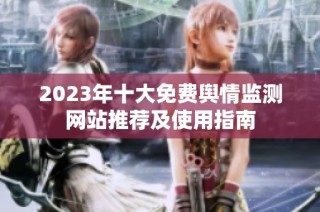 2023年十大免费舆情监测网站推荐及使用指南
