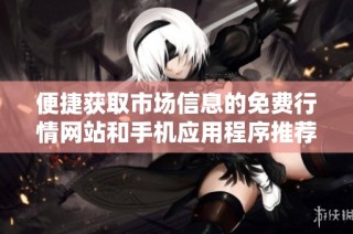 便捷获取市场信息的免费行情网站和手机应用程序推荐