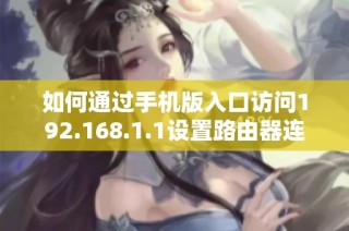如何通过手机版入口访问192.168.1.1设置路由器连接新方法