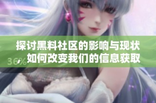 探讨黑料社区的影响与现状，如何改变我们的信息获取方式