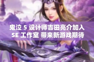 鬼泣 5 设计师吉田亮介加入 SE 工作室 带来新游戏期待