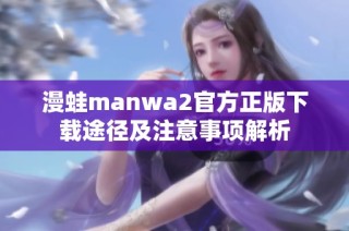 漫蛙manwa2官方正版下载途径及注意事项解析