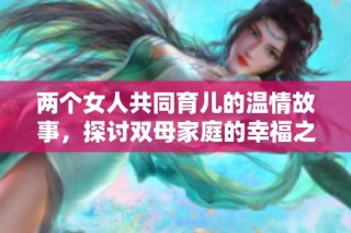 两个女人共同育儿的温情故事，探讨双母家庭的幸福之道