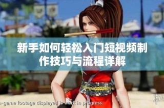 新手如何轻松入门短视频制作技巧与流程详解