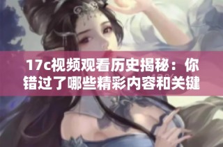 17c视频观看历史揭秘：你错过了哪些精彩内容和关键时刻