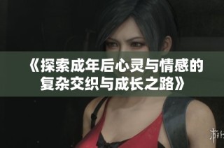 《探索成年后心灵与情感的复杂交织与成长之路》