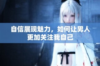 自信展现魅力，如何让男人更加关注我自己