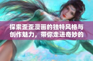 探索歪歪漫画的独特风格与创作魅力，带你走进奇妙的漫画世界