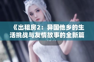 《出租房2：异国他乡的生活挑战与友情故事的全新篇章》