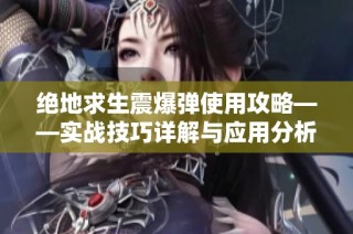 绝地求生震爆弹使用攻略——实战技巧详解与应用分析
