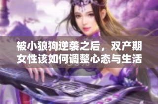 被小狼狗逆袭之后，双产期女性该如何调整心态与生活方式呢