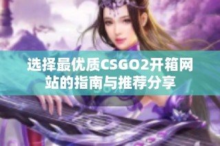 选择最优质CSGO2开箱网站的指南与推荐分享
