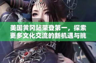 美国黄冈站荣登第一，探索更多文化交流的新机遇与挑战