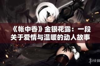 《帐中香》金银花露：一段关于爱情与温暖的动人故事探索