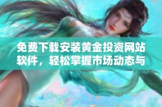 免费下载安装黄金投资网站软件，轻松掌握市场动态与行情分析