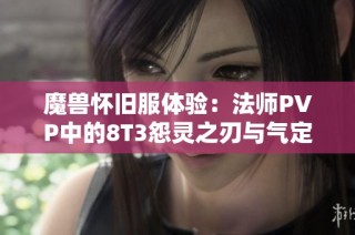 魔兽怀旧服体验：法师PVP中的8T3怨灵之刃与气定炎爆的强大威力