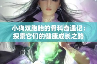 小狗双胞胎的骨科奇遇记：探索它们的健康成长之路