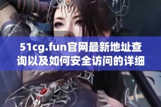 51cg.fun官网最新地址查询以及如何安全访问的详细指南