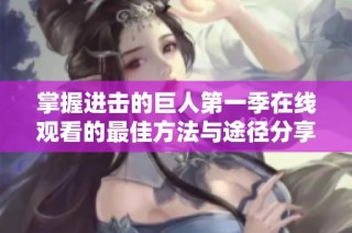 掌握进击的巨人第一季在线观看的最佳方法与途径分享