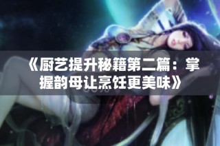 《厨艺提升秘籍第二篇：掌握韵母让烹饪更美味》