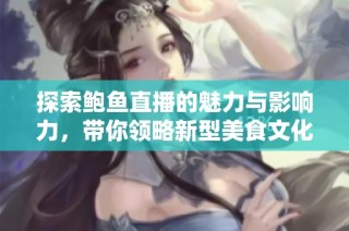 探索鲍鱼直播的魅力与影响力，带你领略新型美食文化