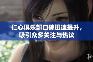 仁心俱乐部口碑迅速提升，吸引众多关注与热议