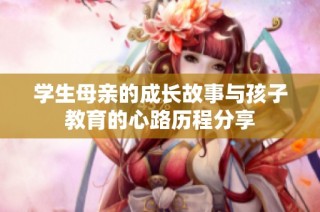学生母亲的成长故事与孩子教育的心路历程分享
