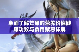 全面了解芒果的营养价值健康功效与食用禁忌详解