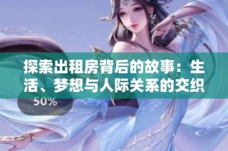 探索出租房背后的故事：生活、梦想与人际关系的交织完整版电影