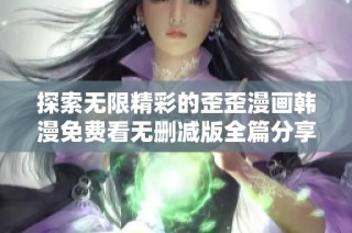 探索无限精彩的歪歪漫画韩漫免费看无删减版全篇分享