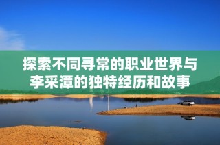 探索不同寻常的职业世界与李采潭的独特经历和故事