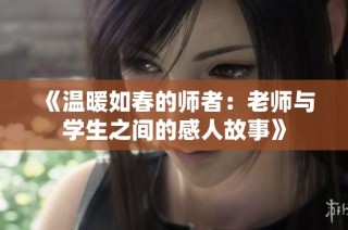 《温暖如春的师者：老师与学生之间的感人故事》