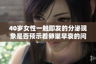 40岁女性一触即发的分泌现象是否预示着卵巢早衰的问题探讨