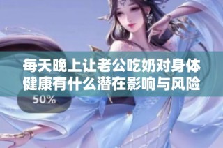 每天晚上让老公吃奶对身体健康有什么潜在影响与风险解析