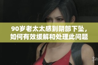 90岁老太太感到阴部下坠，如何有效缓解和处理此问题