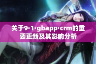 关于9·1·gbapp·crm的重要更新及其影响分析