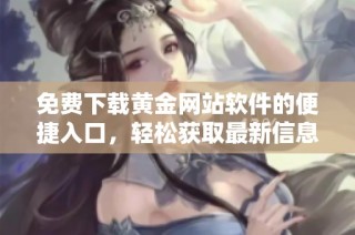免费下载黄金网站软件的便捷入口，轻松获取最新信息与服务