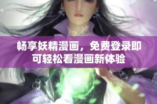 畅享妖精漫画，免费登录即可轻松看漫画新体验