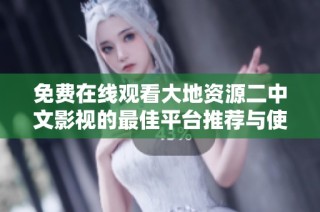 免费在线观看大地资源二中文影视的最佳平台推荐与使用指南