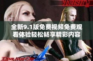 全新9.1版免费视频免费观看体验轻松畅享精彩内容