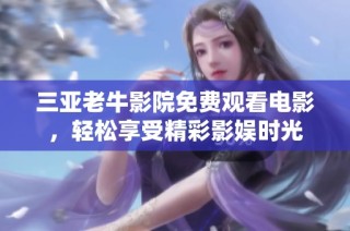 三亚老牛影院免费观看电影，轻松享受精彩影娱时光
