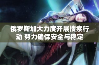 俄罗斯加大力度开展搜索行动 努力确保安全与稳定
