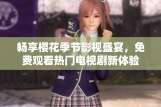 畅享樱花季节影视盛宴，免费观看热门电视剧新体验