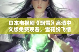日本电视剧《飘雪》高清中文版免费观看，雪花纷飞情感交织等你来鉴赏