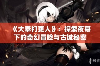 《大奉打更人》：探索夜幕下的奇幻冒险与古城秘密