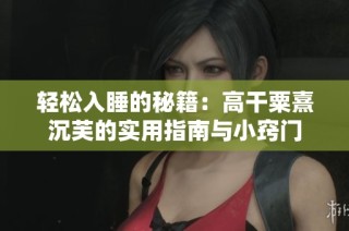 轻松入睡的秘籍：高干粟熹沉芙的实用指南与小窍门