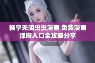 畅享无阻虫虫漫画 免费漫画弹窗入口全攻略分享