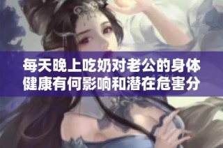 每天晚上吃奶对老公的身体健康有何影响和潜在危害分析