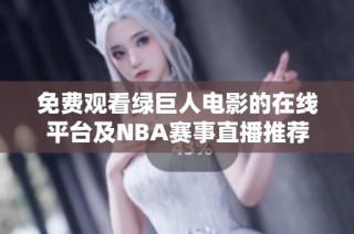 免费观看绿巨人电影的在线平台及NBA赛事直播推荐