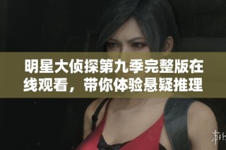 明星大侦探第九季完整版在线观看，带你体验悬疑推理的全新乐趣